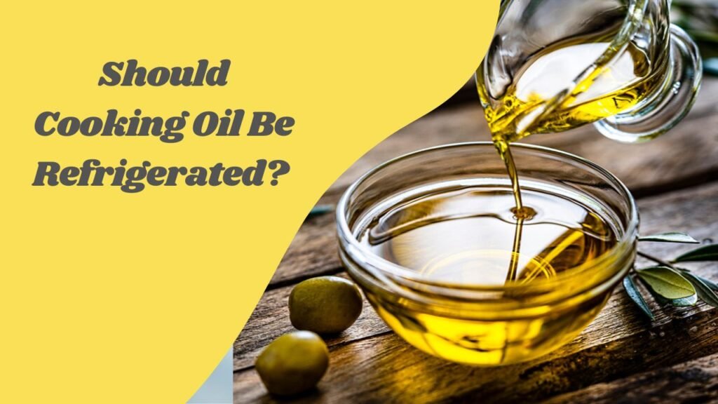 Should Cooking Oil Be Refrigerated