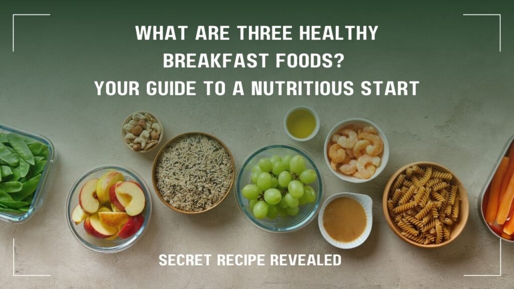 What Are Three Healthy Breakfast Foods Your Guide to a Nutritious Start